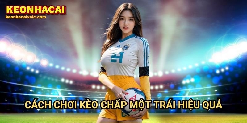 Kèo Chấp Một Trái: Hiểu Rõ Luật Chơi & Cách Đặt Cược Tại Keonhacai vnic 3 Cách chơi kèo chấp một trái hiệu quả
