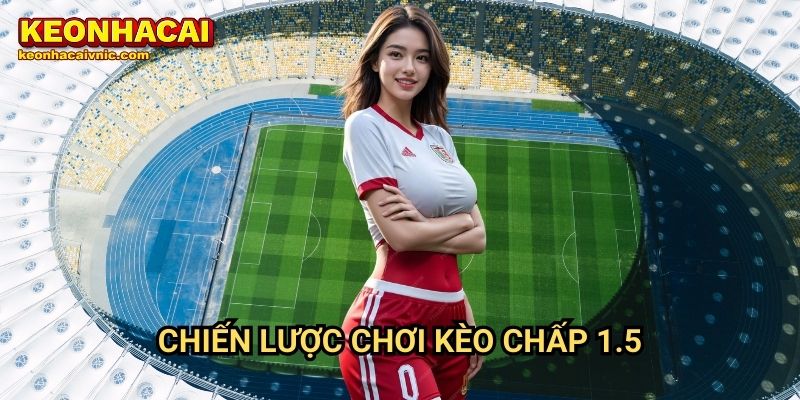 Kèo Chấp 1.5 – Bí Quyết Cá Cược & Phân Tích Tỷ Lệ Tại Keonhacai vnic 3 Chiến lược chơi kèo chấp 1.5