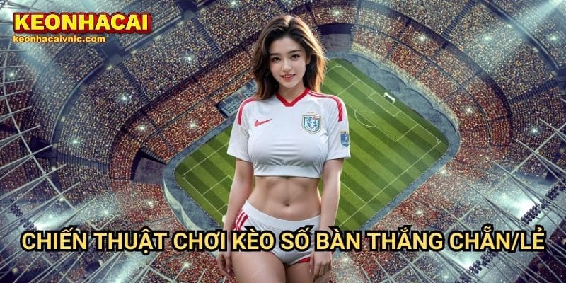 Chiến thuật chơi kèo số bàn thắng chẵn/lẻ
