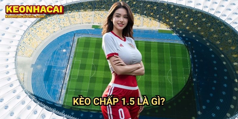 Kèo Chấp 1.5 – Bí Quyết Cá Cược & Phân Tích Tỷ Lệ Tại Keonhacai vnic 2 Kèo chấp 1.5 là gì?