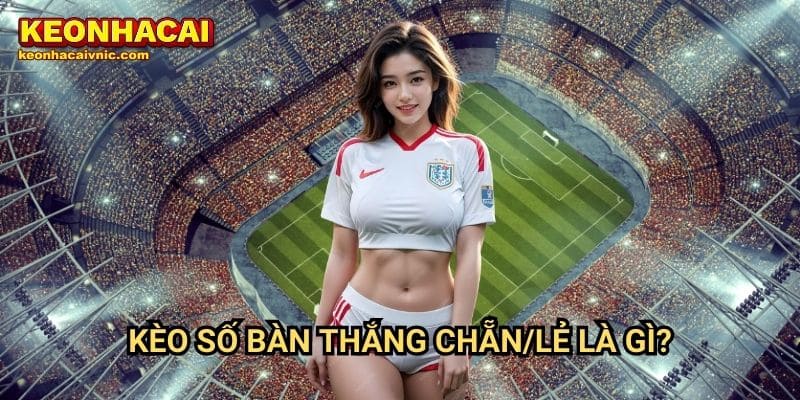Kèo số bàn thắng chẵn/lẻ là gì?