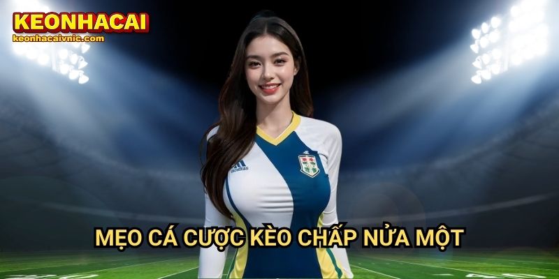 Kèo Chấp Nửa Một Là Gì? Bí Quyết Cá Cược Thành Công Tại Keonhacai vnic 3 Mẹo cá cược kèo chấp nửa một