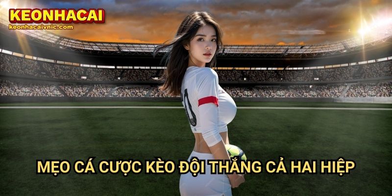 Kèo Đội Thắng Cả Hai Hiệp – Cách Đặt Cược & Mẹo Soi Kèo Tại Keonhacai vnic 3 Mẹo cá cược kèo đội thắng cả hai hiệp