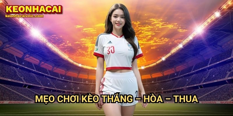 Thắng – Hòa – Thua: Cách Đặt Cược & Chiến Lược Tại Keonhacai vnic 3 Mẹo chơi kèo Thắng – Hòa – Thua